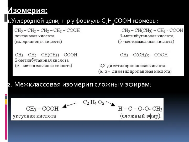 Изомерия: 1.Углеродной цепи, н-р у формулы С4Н9СООН изомеры: 2. Межклассовая изомерия сложным эфирам: