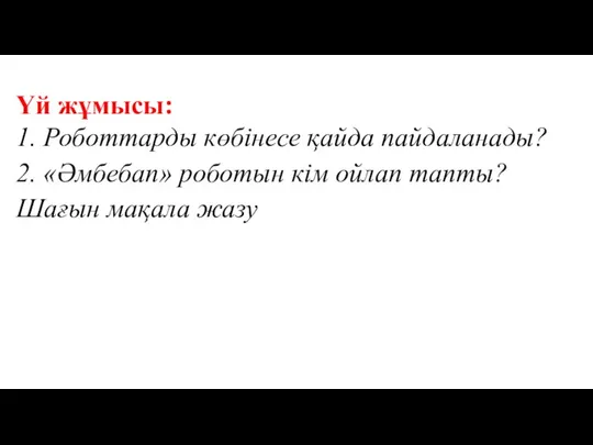 Үй жұмысы: 1. Роботтарды көбінесе қайда пайдаланады? 2. «Әмбебап» роботын кім ойлап тапты? Шағын мақала жазу