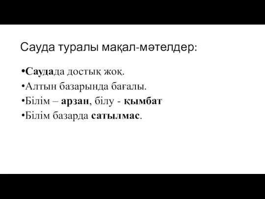 Сауда туралы мақал-мәтелдер: Саудада достық жоқ. Алтын базарында бағалы. Білім – арзан,