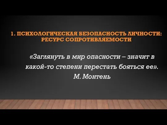 1. ПСИХОЛОГИЧЕСКАЯ БЕЗОПАСНОСТЬ ЛИЧНОСТИ: РЕСУРС СОПРОТИВЛЯЕМОСТИ «Заглянуть в мир опасности – значит