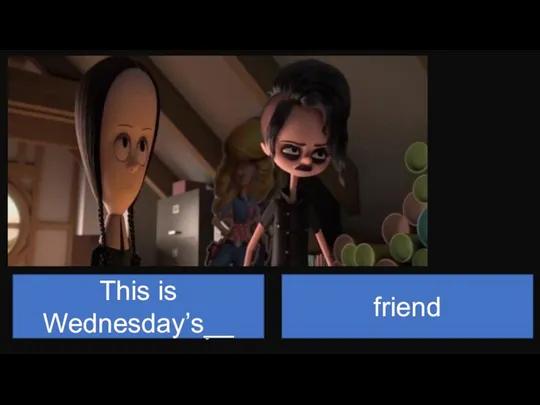 This is Wednesday’s__ friend