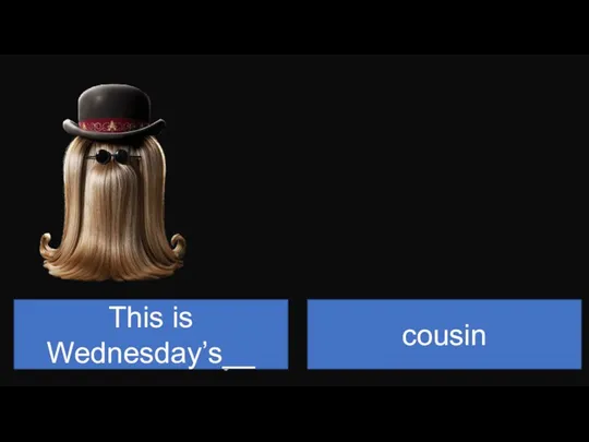 This is Wednesday’s__ cousin