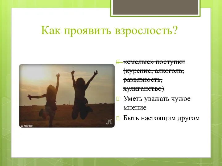 Как проявить взрослость? «смелые» поступки (курение, алкоголь, развязность, хулиганство) Уметь уважать чужое мнение Быть настоящим другом