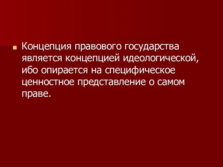 Концепция правового государства является концепцией идеологической, ибо опирается на специфическое ценностное представление о самом праве.