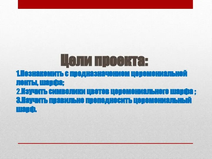 Цели проекта: 1.Познакомить с предназначением церемониальной ленты, шарфа; 2.Изучить символики цветов церемониального