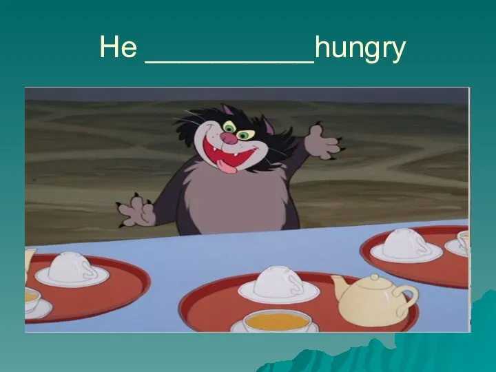 He __________hungry