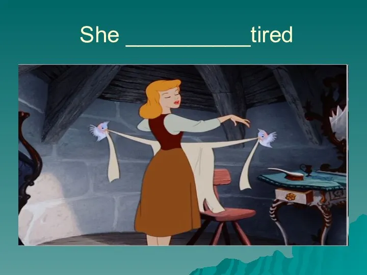She __________tired