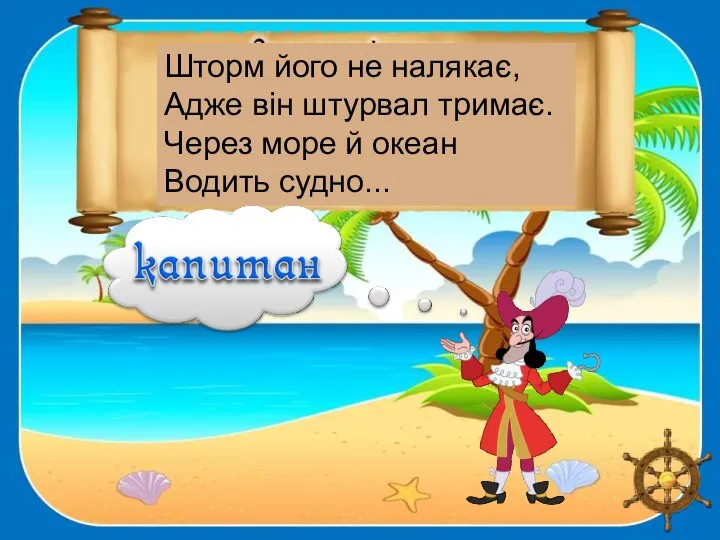 Шторм його не налякає, Адже він штурвал тримає. Через море й океан Водить судно...