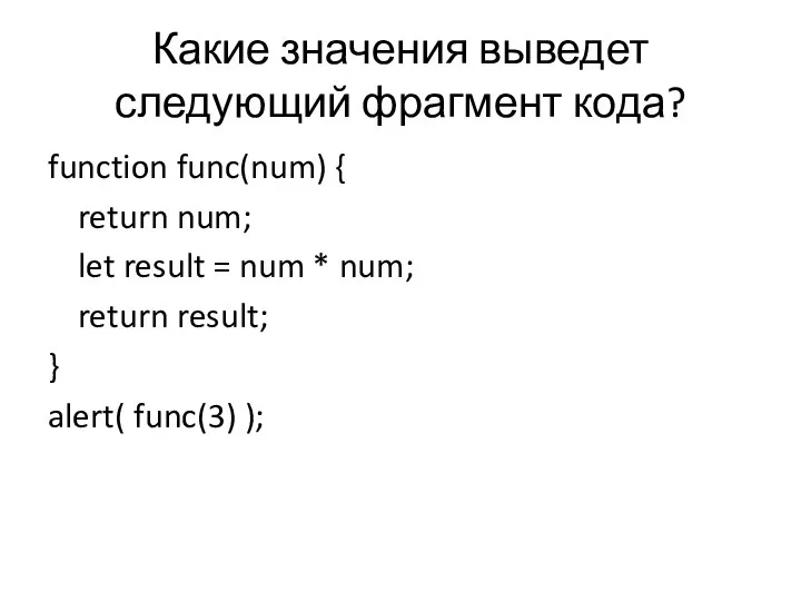 Какие значения выведет следующий фрагмент кода? function func(num) { return num; let