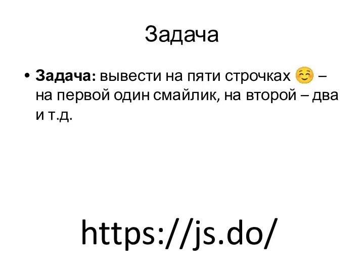 Задача Задача: вывести на пяти строчках ☺ – на первой один смайлик,