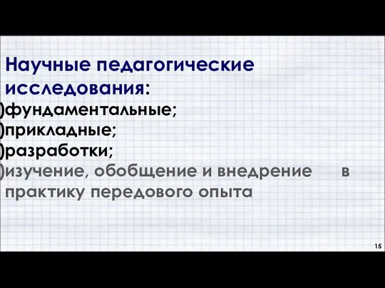 Научные педагогические исследования: фундаментальные; прикладные; разработки; изучение, обобщение и внедрение в практику передового опыта