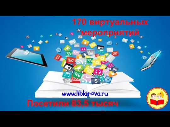 170 виртуальных мероприятий Посетили 83,5 тысяч пользователей www.libkirova.ru