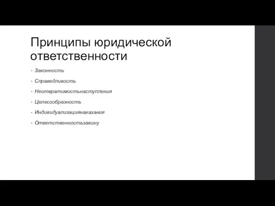 Принципы юридической ответственности Законность Справедливость Неотвратимостьнаступления Целесообразность Индивидуализациянаказания Ответственностьзавину