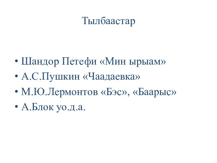 Тылбаастар Шандор Петефи «Мин ырыам» А.С.Пушкин «Чаадаевка» М.Ю.Лермонтов «Бэс», «Баарыс» А.Блок уо.д.а.