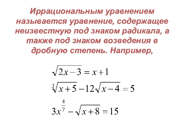 Иррациональным уравнением называется уравнение, содержащее неизвестную под знаком радикала, а также под