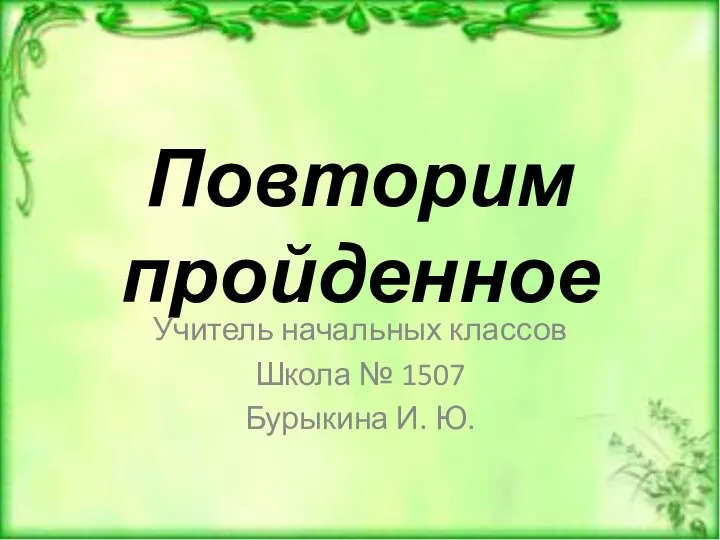 Повторим пройденное Учитель начальных классов Школа № 1507 Бурыкина И. Ю.