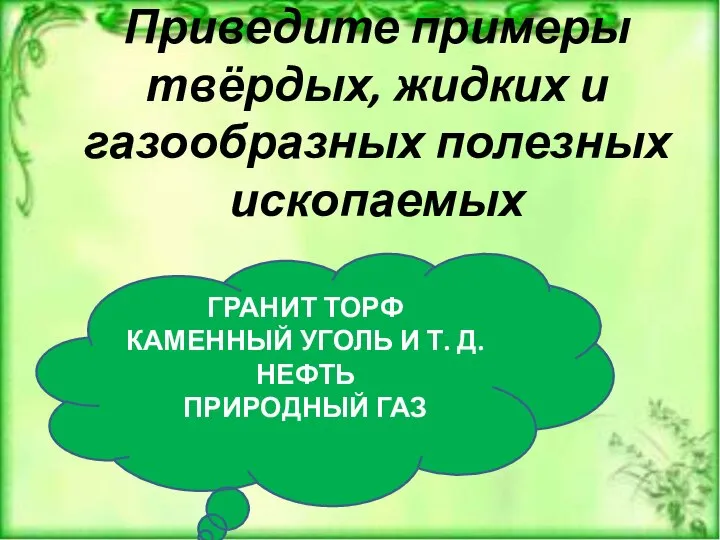 Приведите примеры твёрдых, жидких и газообразных полезных ископаемых ГРАНИТ ТОРФ КАМЕННЫЙ УГОЛЬ