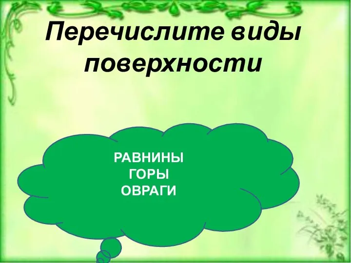 Перечислите виды поверхности РАВНИНЫ ГОРЫ ОВРАГИ