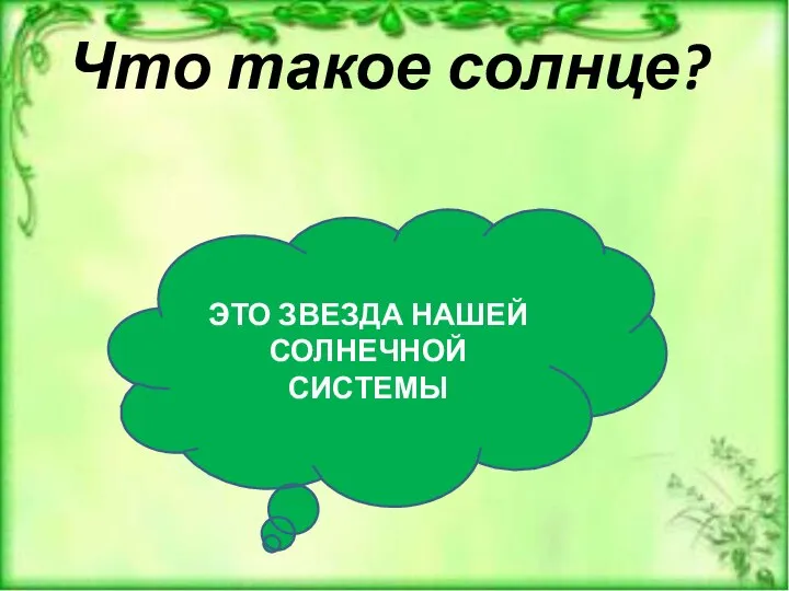 Что такое солнце? ЭТО ЗВЕЗДА НАШЕЙ СОЛНЕЧНОЙ СИСТЕМЫ