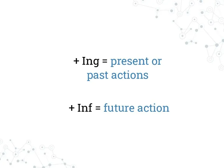 + Ing = present or past actions + Inf = future action