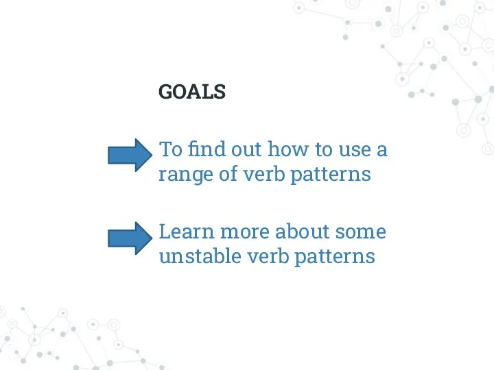 GOALS To find out how to use a range of verb patterns