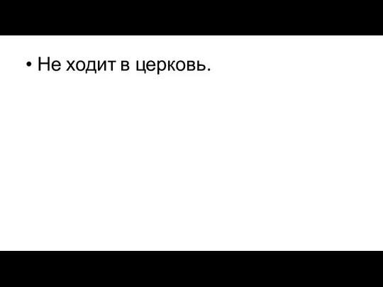 Не ходит в церковь.