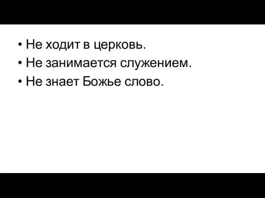 Не ходит в церковь. Не занимается служением. Не знает Божье слово.