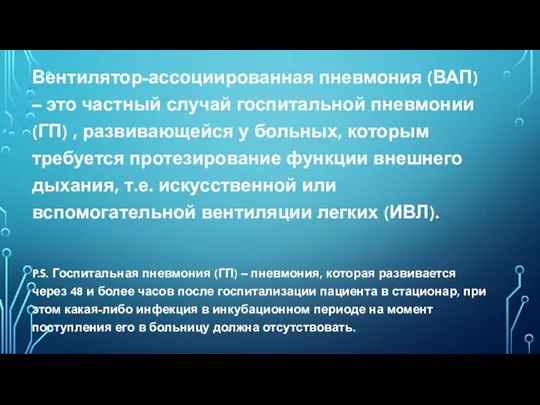 Вентилятор-ассоциированная пневмония (ВАП) – это частный случай госпитальной пневмонии (ГП) , развивающейся