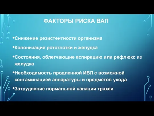 ФАКТОРЫ РИСКА ВАП Снижение резистентности организма Колонизация ротоглотки и желудка Состояния, облегчающие