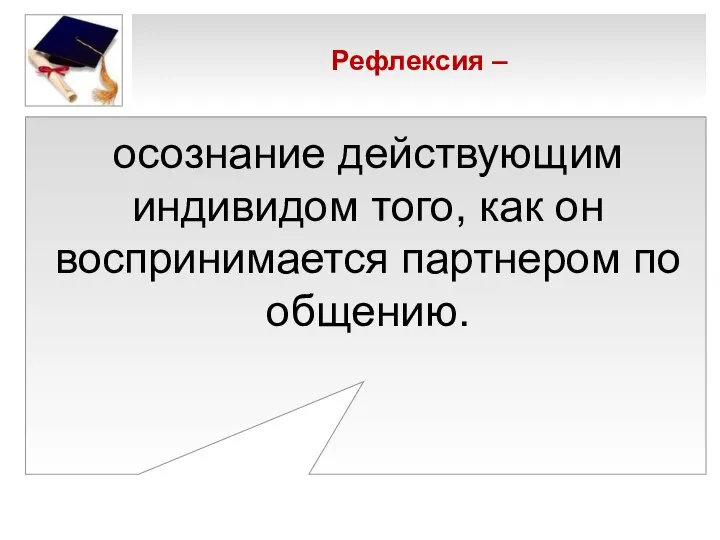 Рефлексия – осознание действующим индивидом того, как он воспринимается партнером по общению.