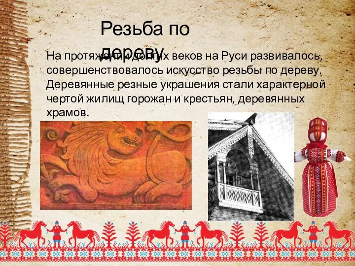 Резьба по дереву На протяжении долгих веков на Руси развивалось, совершенствовалось искусство