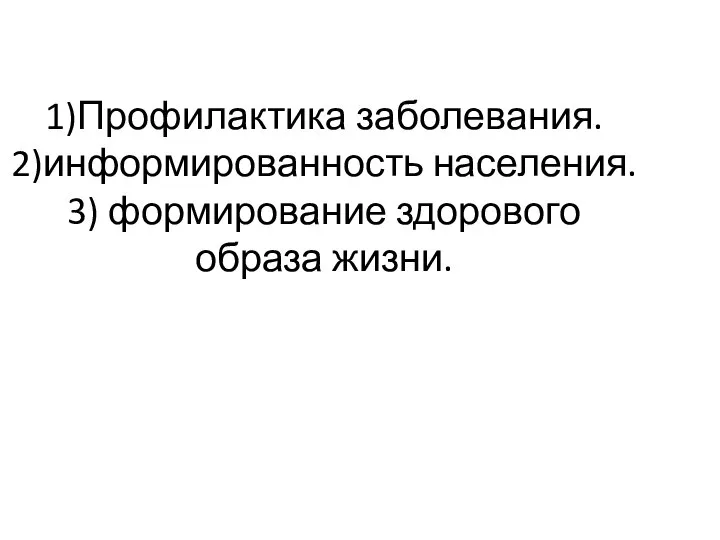 1)Профилактика заболевания. 2)информированность населения. 3) формирование здорового образа жизни.