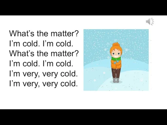 What’s the matter? I’m cold. I’m cold. What’s the matter? I’m cold.