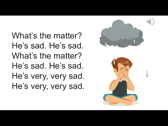 What’s the matter? He’s sad. He’s sad. What’s the matter? He’s sad.