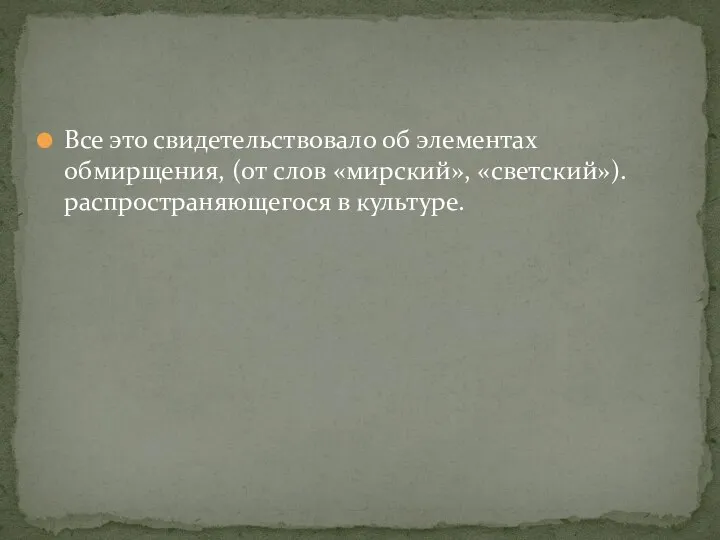 Все это свидетельствовало об элементах обмирщения, (от слов «мирский», «светский»). распространяющегося в культуре.