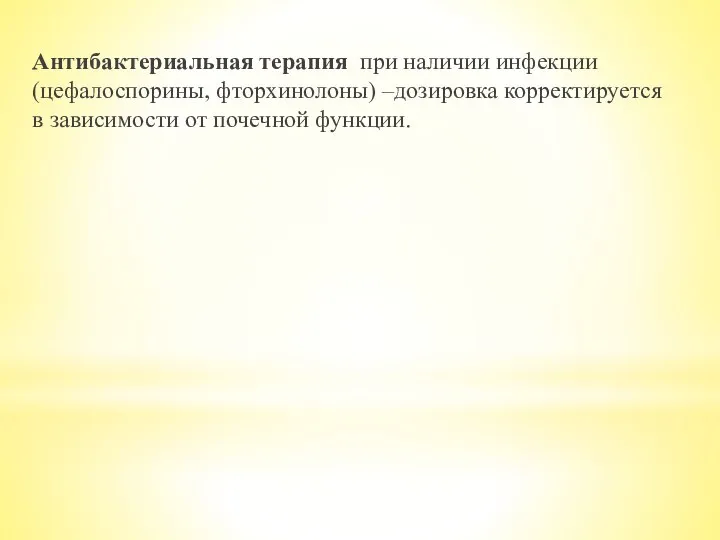 Антибактериальная терапия при наличии инфекции (цефалоспорины, фторхинолоны) –дозировка корректируется в зависимости от почечной функции.