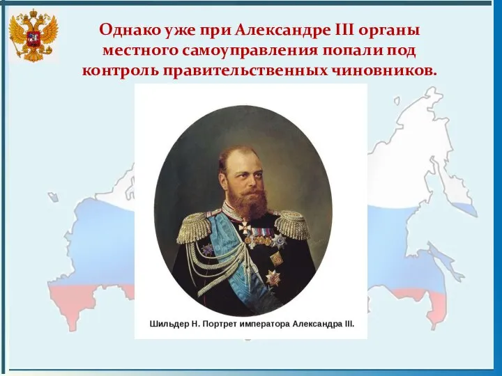 Однако уже при Александре III органы местного самоуправления попали под контроль правительственных чиновников.