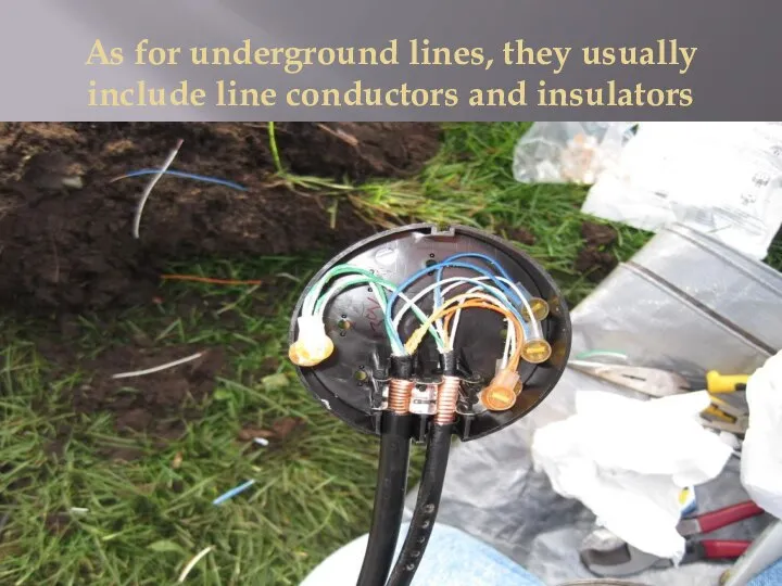 As for underground lines, they usually include line conductors and insulators