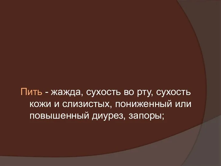 Пить - жажда, сухость во рту, сухость кожи и слизистых, пониженный или повышенный диурез, запоры;