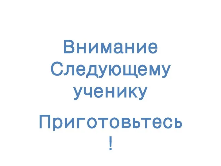 Внимание Следующему ученику Приготовьтесь!