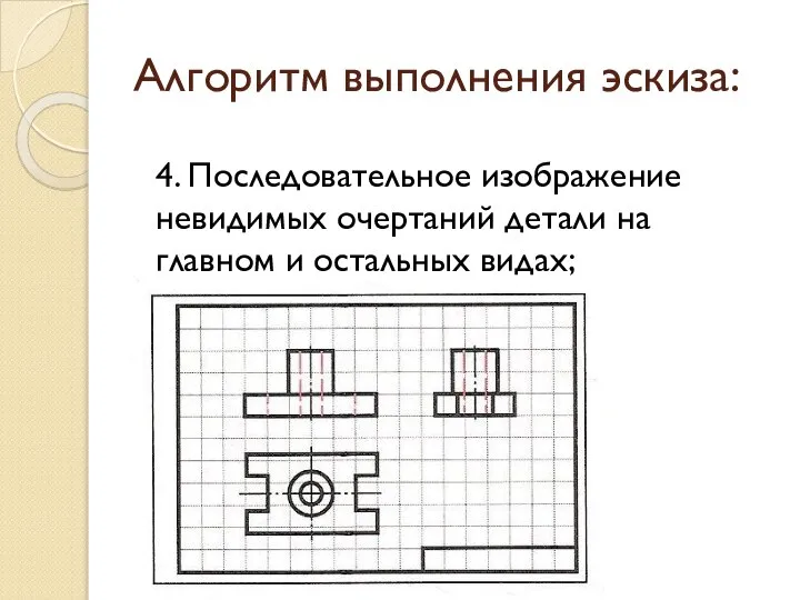 Алгоритм выполнения эскиза: 4. Последовательное изображение невидимых очертаний детали на главном и остальных видах;