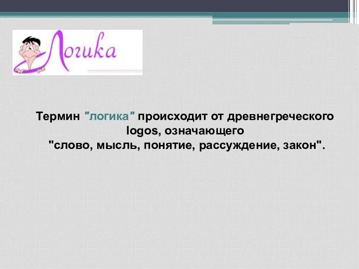 Термин "логика" происходит от древнегреческого logos, означающего "слово, мысль, понятие, рассуждение, закон".