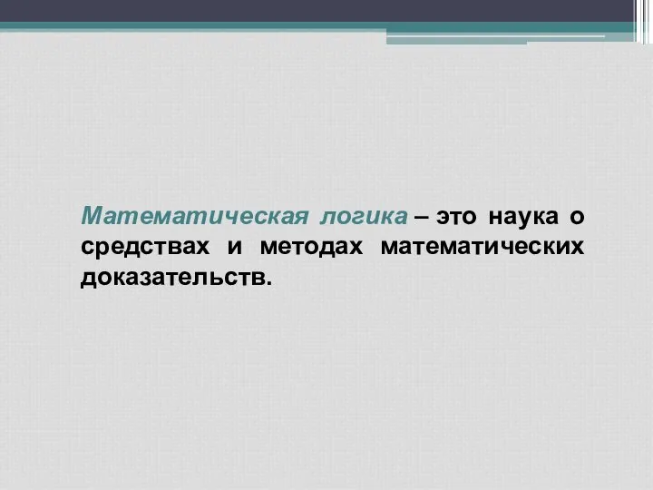 Математическая логика – это наука о средствах и методах математических доказательств.