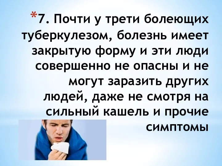 7. Почти у трети болеющих туберкулезом, болезнь имеет закрытую форму и эти