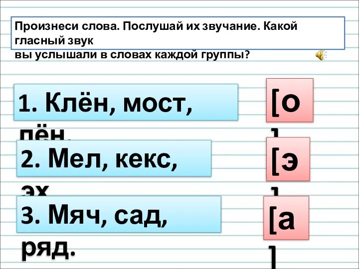 Произнеси слова. Послушай их звучание. Какой гласный звук вы услышали в словах