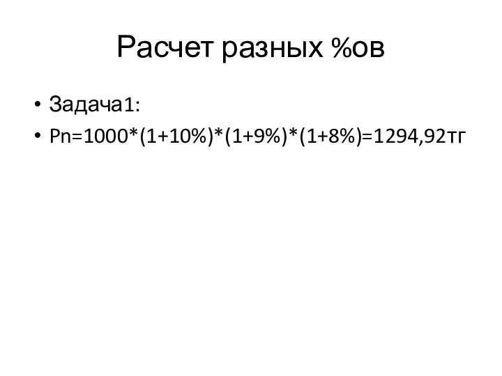Расчет разных %ов Задача1: Pn=1000*(1+10%)*(1+9%)*(1+8%)=1294,92тг