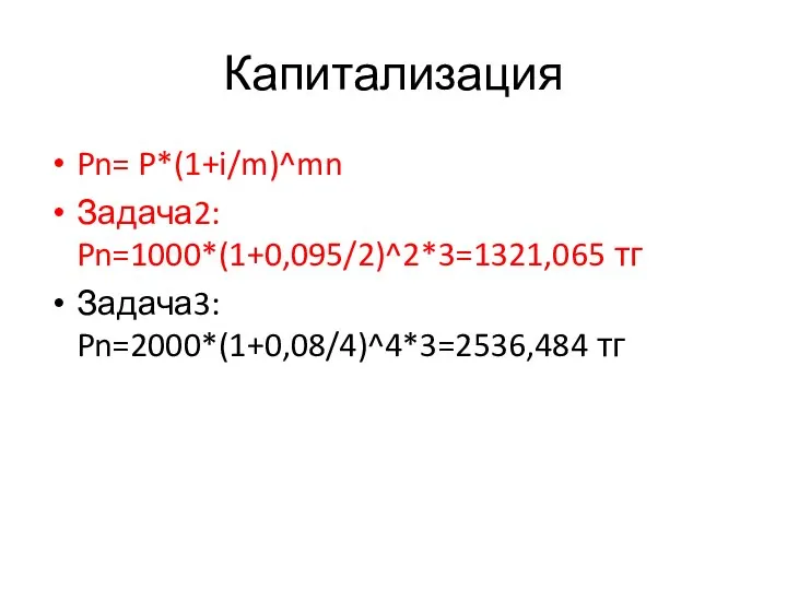 Капитализация Pn= P*(1+i/m)^mn Задача2: Pn=1000*(1+0,095/2)^2*3=1321,065 тг Задача3: Pn=2000*(1+0,08/4)^4*3=2536,484 тг