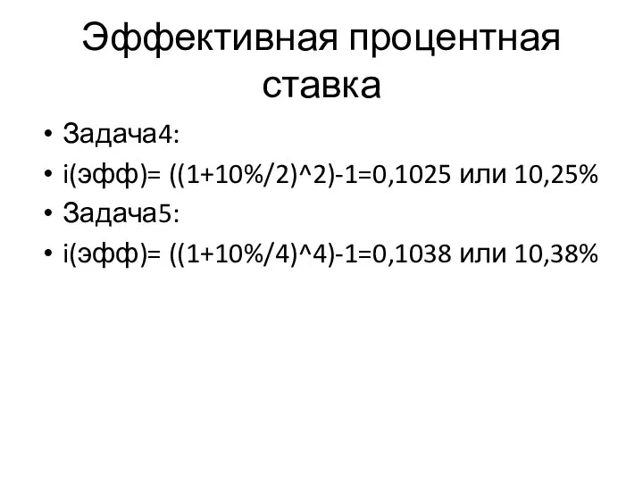 Эффективная процентная ставка Задача4: i(эфф)= ((1+10%/2)^2)-1=0,1025 или 10,25% Задача5: i(эфф)= ((1+10%/4)^4)-1=0,1038 или 10,38%