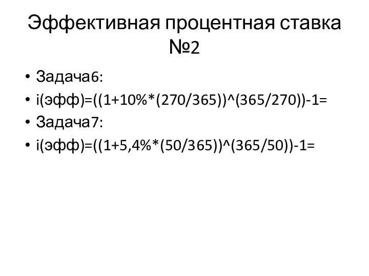 Эффективная процентная ставка №2 Задача6: i(эфф)=((1+10%*(270/365))^(365/270))-1= Задача7: i(эфф)=((1+5,4%*(50/365))^(365/50))-1=