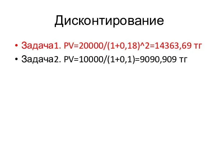 Дисконтирование Задача1. PV=20000/(1+0,18)^2=14363,69 тг Задача2. PV=10000/(1+0,1)=9090,909 тг